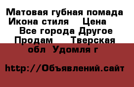 Матовая губная помада “Икона стиля“ › Цена ­ 499 - Все города Другое » Продам   . Тверская обл.,Удомля г.
